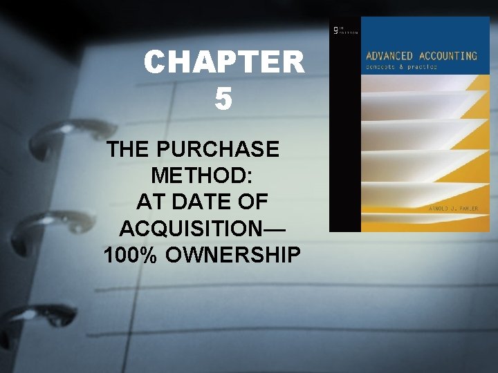 CHAPTER 5 THE PURCHASE METHOD: AT DATE OF ACQUISITION— 100% OWNERSHIP CHAPTER 5 THE PURCHASE METHOD: AT DATE OF ACQUISITION— 100% OWNERSHIP
