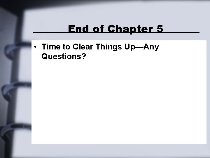 End of Chapter 5 • Time to Clear Things Up—Any Questions? End of Chapter 5 • Time to Clear Things Up—Any Questions?