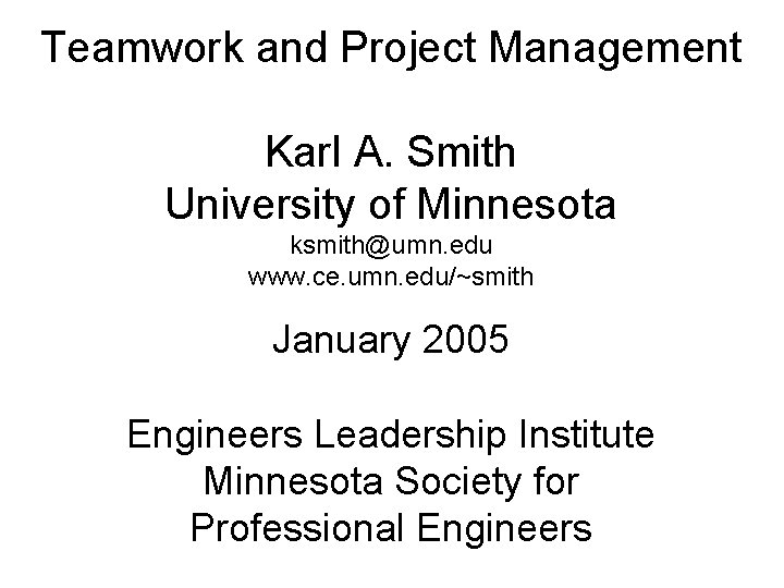 Teamwork and Project Management Karl A. Smith University of Minnesota ksmith@umn. edu www. ce.