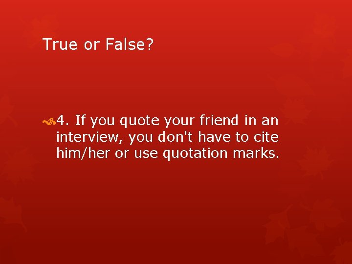 True or False? 4. If you quote your friend in an interview, you don't