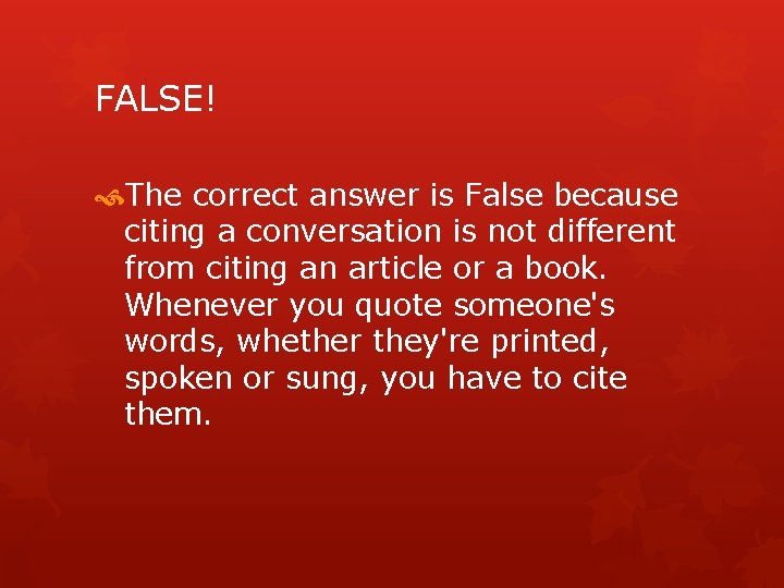 FALSE! The correct answer is False because citing a conversation is not different from