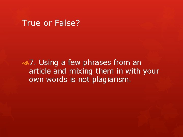 True or False? 7. Using a few phrases from an article and mixing them