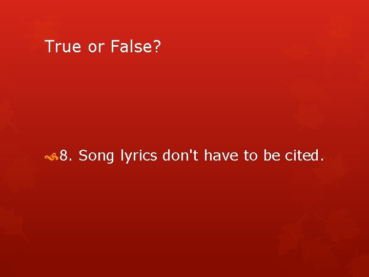 True or False? 8. Song lyrics don't have to be cited. 