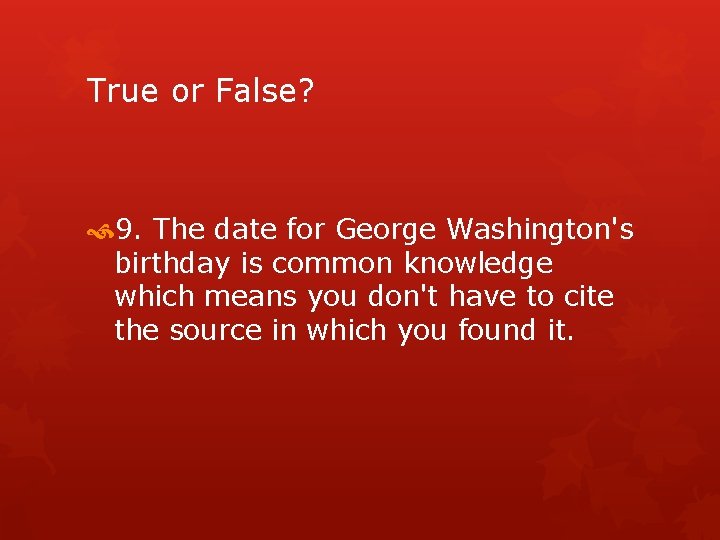 True or False? 9. The date for George Washington's birthday is common knowledge which