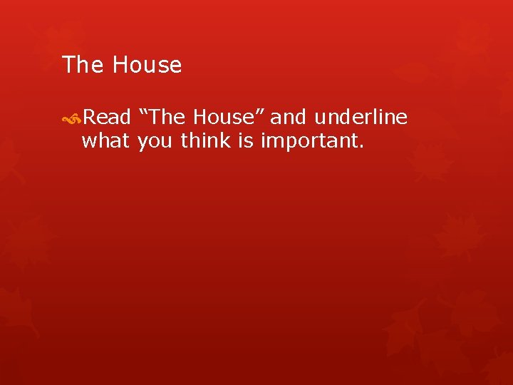 The House Read “The House” and underline what you think is important. 