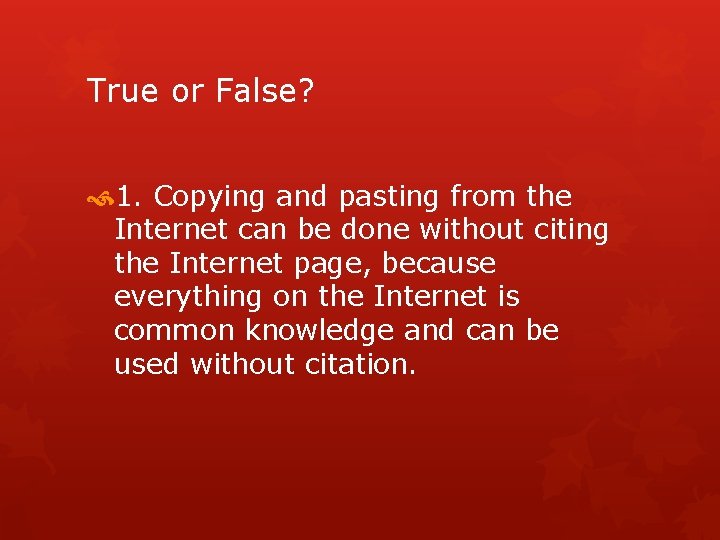 True or False? 1. Copying and pasting from the Internet can be done without
