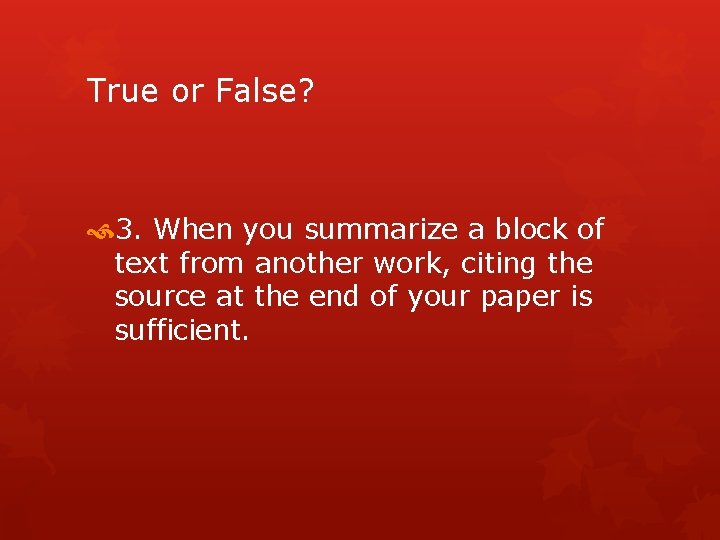 True or False? 3. When you summarize a block of text from another work,