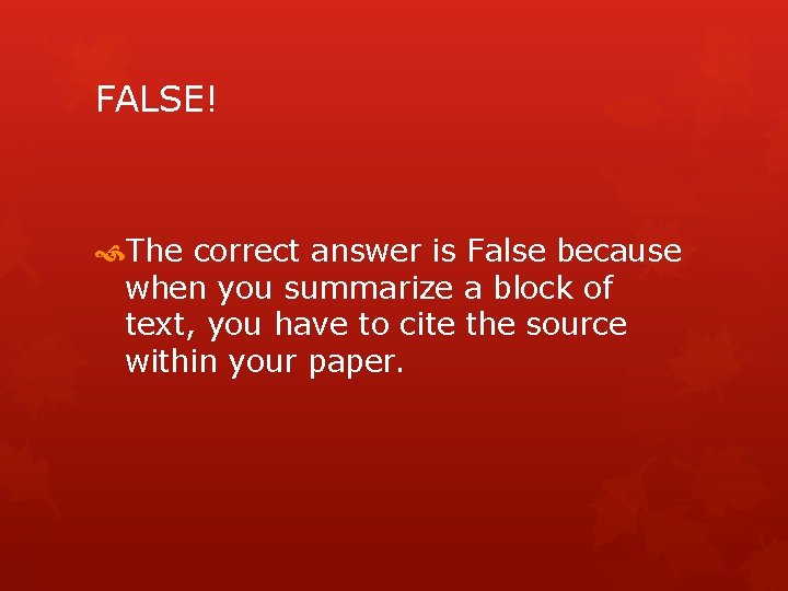 FALSE! The correct answer is False because when you summarize a block of text,