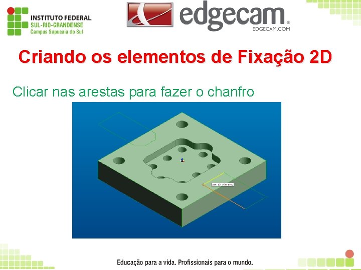 Criando os elementos de Fixação 2 D Clicar nas arestas para fazer o chanfro