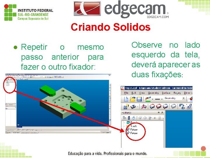 Criando Solidos l Repetir o mesmo passo anterior para fazer o outro fixador: Observe