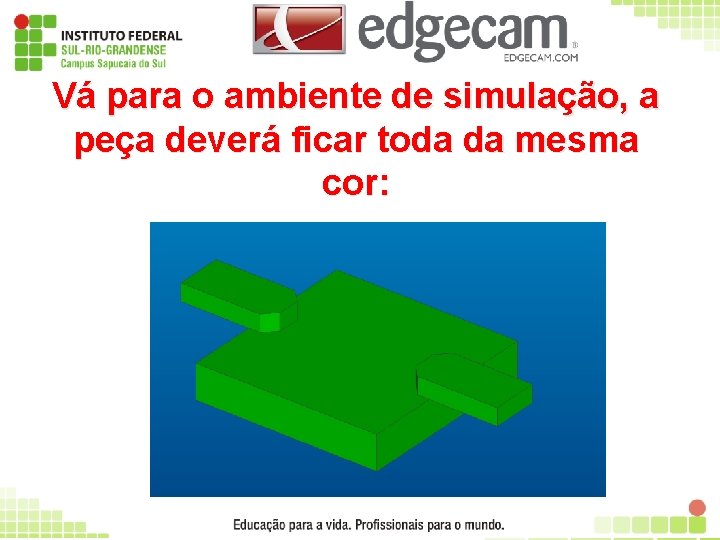 Vá para o ambiente de simulação, a peça deverá ficar toda da mesma cor: