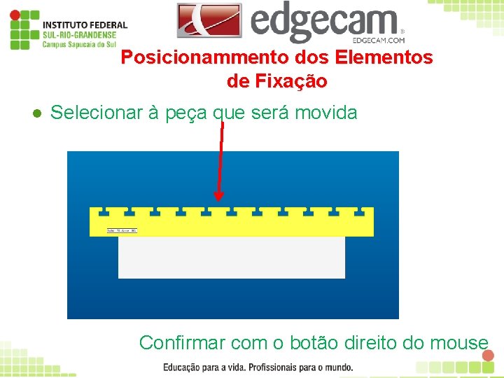 Posicionammento dos Elementos de Fixação l Selecionar à peça que será movida Confirmar com