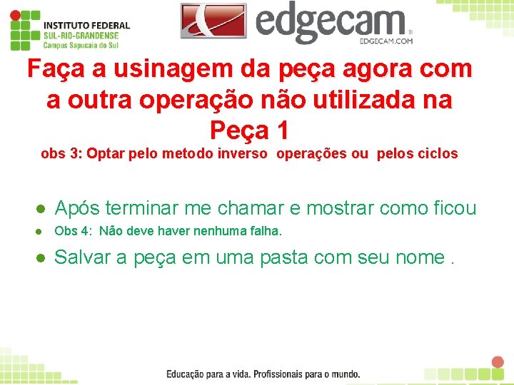 Faça a usinagem da peça agora com a outra operação não utilizada na Peça