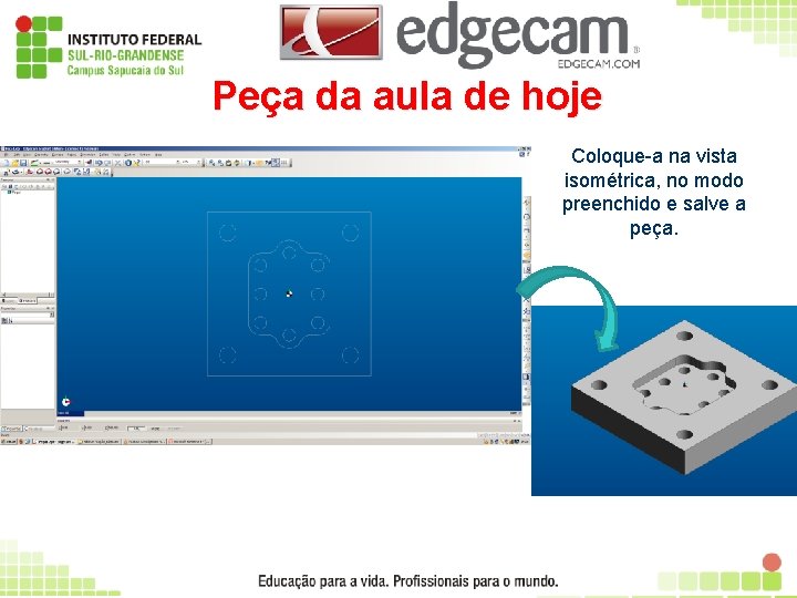 Peça da aula de hoje Coloque-a na vista isométrica, no modo preenchido e salve