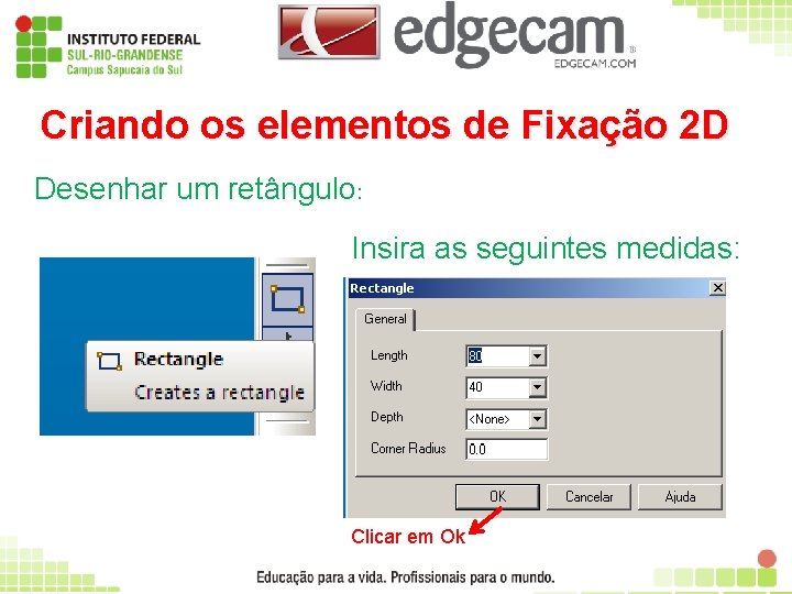 Criando os elementos de Fixação 2 D Desenhar um retângulo: Insira as seguintes medidas: