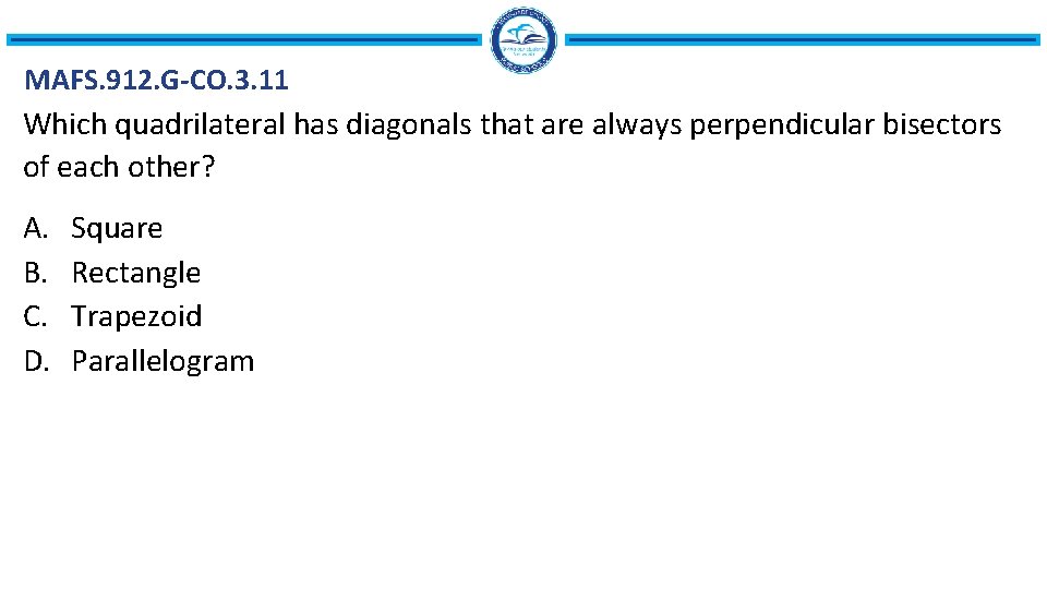 MAFS. 912. G-CO. 3. 11 Which quadrilateral has diagonals that are always perpendicular bisectors