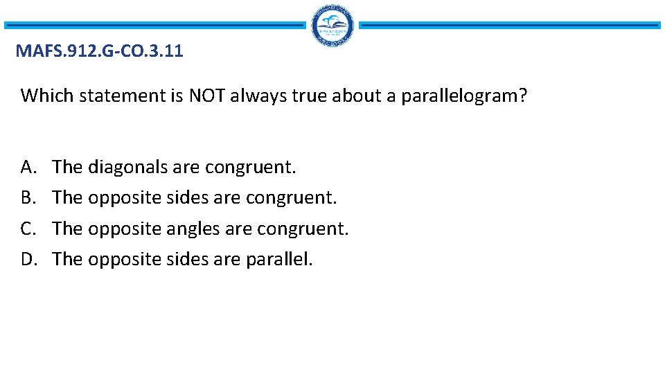 MAFS. 912. G-CO. 3. 11 Which statement is NOT always true about a parallelogram?