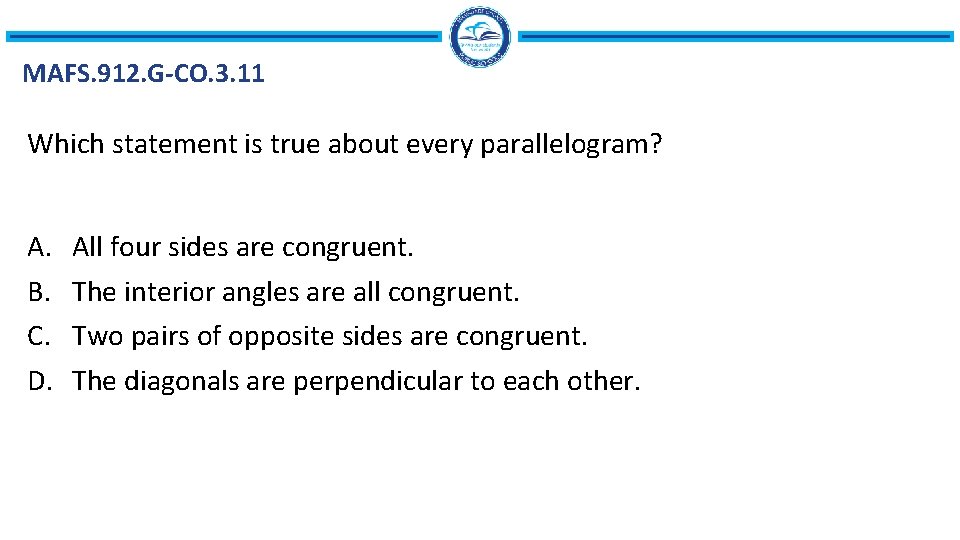 MAFS. 912. G-CO. 3. 11 Which statement is true about every parallelogram? A. B.