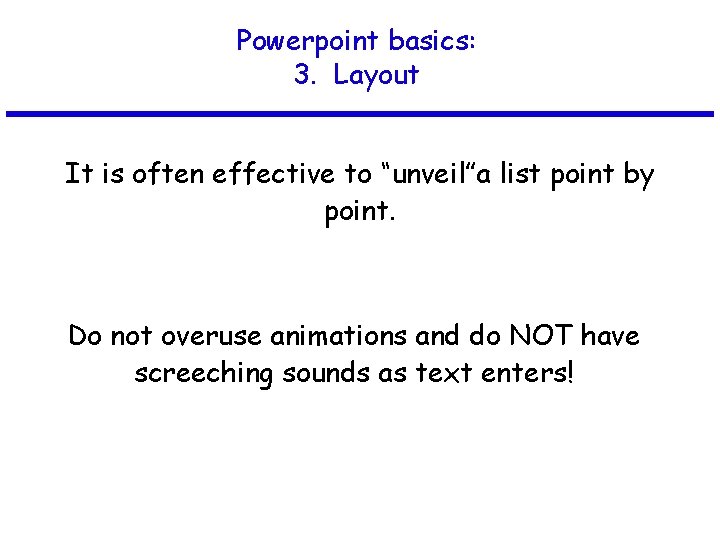 Powerpoint basics: 3. Layout It is often effective to “unveil”a list point by point.