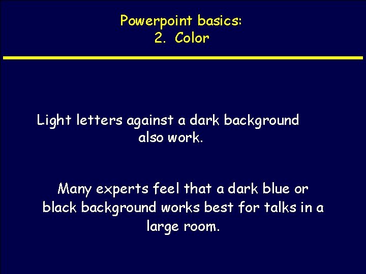 Powerpoint basics: 2. Color Light letters against a dark background also work. Many experts