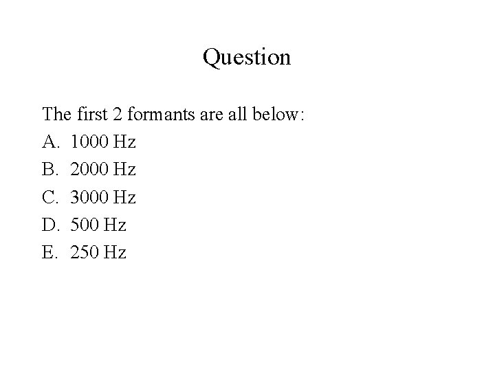 Question The first 2 formants are all below: A. 1000 Hz B. 2000 Hz