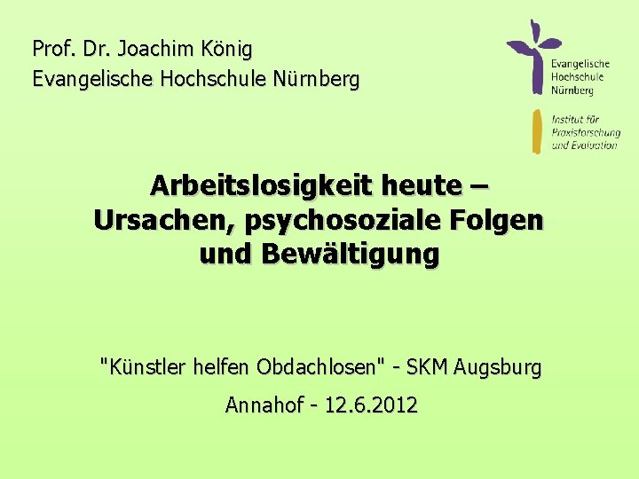 Prof. Dr. Joachim König Evangelische Hochschule Nürnberg Arbeitslosigkeit heute – Ursachen, psychosoziale Folgen und
