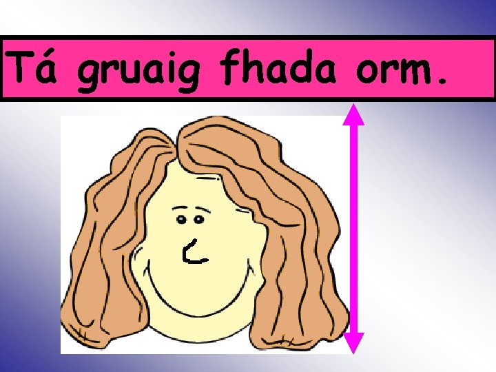 Tá gruaig fhada orm. Is 