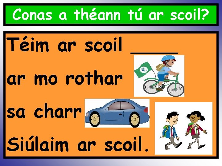 Conas a théann tú ar scoil? Téim ar scoil ____ ar mo rothar sa