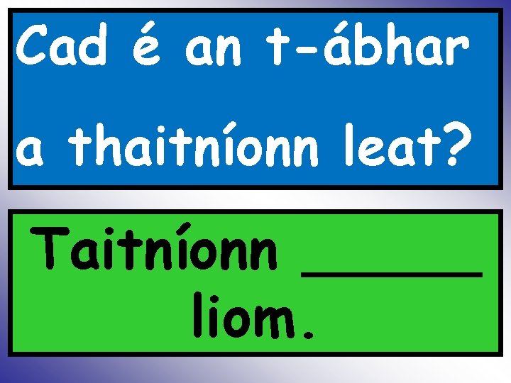 Cad é an t-ábhar a thaitníonn leat? Taitníonn _____ liom. 