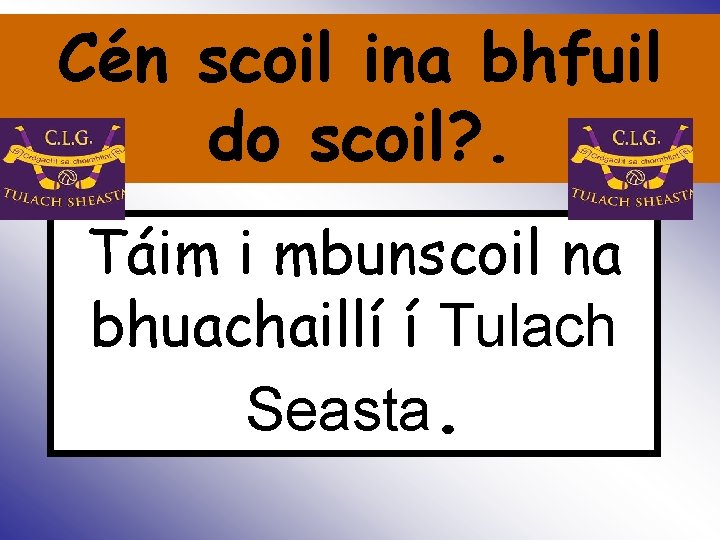 Cén scoil ina bhfuil do scoil? . Is Táim i mbunscoil na bhuachaillí í