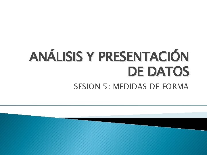 ANÁLISIS Y PRESENTACIÓN DE DATOS SESION 5: MEDIDAS DE FORMA 