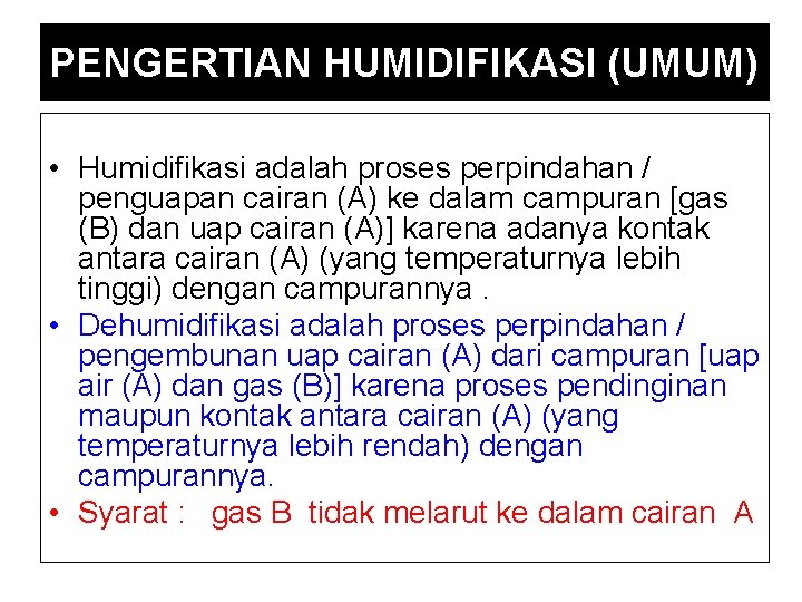 PENGERTIAN HUMIDIFIKASI (UMUM) • Humidifikasi adalah proses perpindahan / penguapan cairan (A) ke dalam