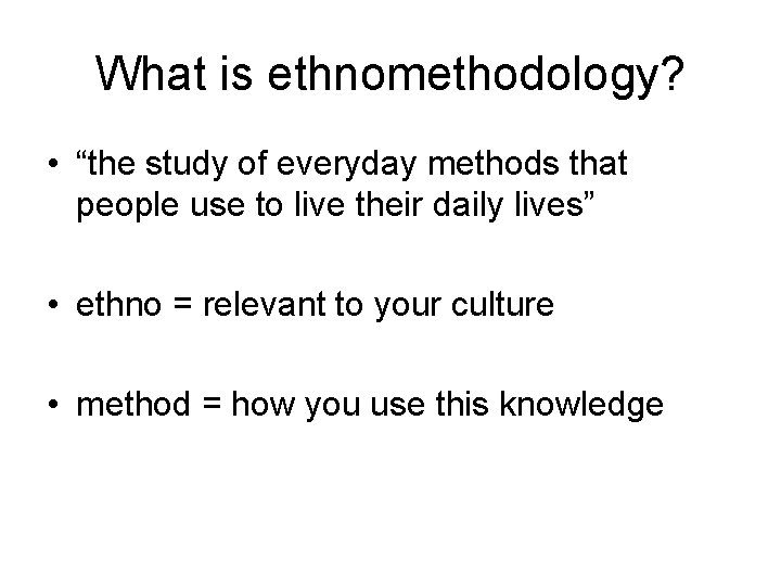 What is ethnomethodology? • “the study of everyday methods that people use to live
