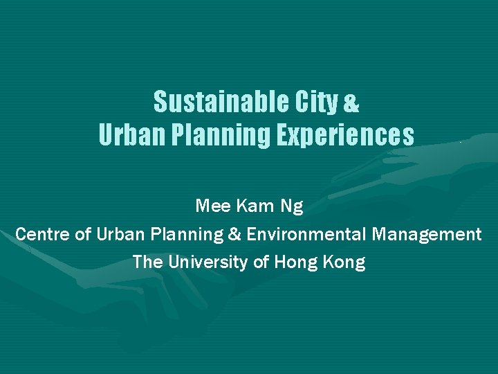 Sustainable City & Urban Planning Experiences Mee Kam Ng Centre of Urban Planning &
