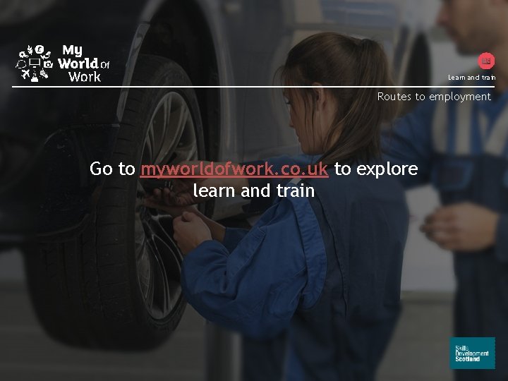 Learn and train Routes to employment Go to myworldofwork. co. uk to explore learn Learn and train Routes to employment Go to myworldofwork. co. uk to explore learn