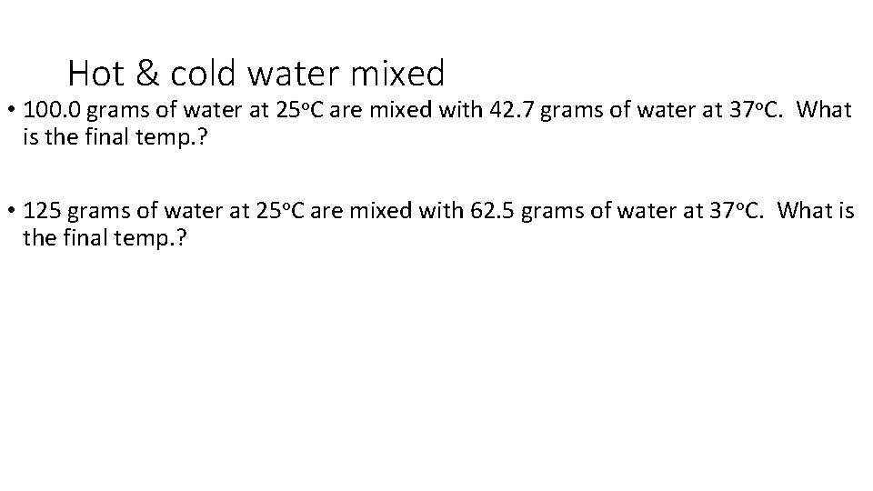 Hot & cold water mixed • 100. 0 grams of water at 25 o.