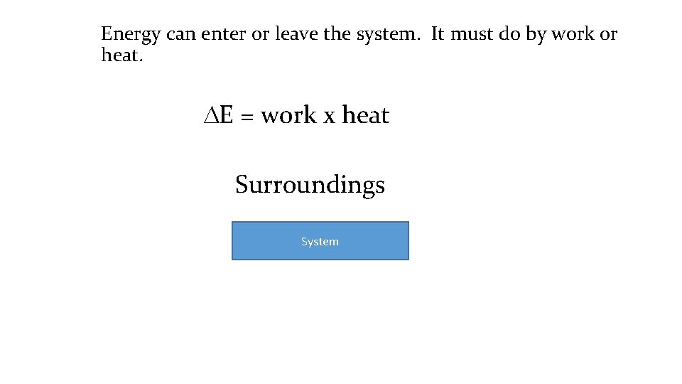 Energy can enter or leave the system. It must do by work or heat.
