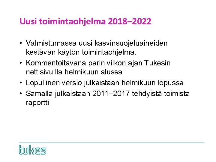 Uusi toimintaohjelma 2018– 2022 • Valmistumassa uusi kasvinsuojeluaineiden kestävän käytön toimintaohjelma. • Kommentoitavana parin