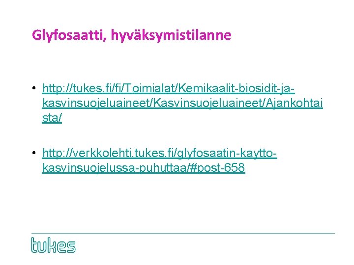 Glyfosaatti, hyväksymistilanne • http: //tukes. fi/fi/Toimialat/Kemikaalit-biosidit-jakasvinsuojeluaineet/Kasvinsuojeluaineet/Ajankohtai sta/ • http: //verkkolehti. tukes. fi/glyfosaatin-kayttokasvinsuojelussa-puhuttaa/#post-658 