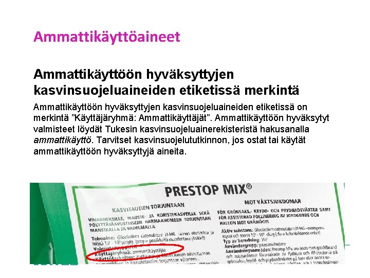 Ammattikäyttöaineet Ammattikäyttöön hyväksyttyjen kasvinsuojeluaineiden etiketissä merkintä Ammattikäyttöön hyväksyttyjen kasvinsuojeluaineiden etiketissä on merkintä ”Käyttäjäryhmä: Ammattikäyttäjät”.