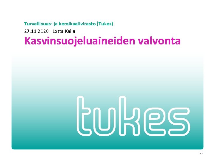 Turvallisuus- ja kemikaalivirasto (Tukes) 27. 11. 2020 Lotta Kaila Kasvinsuojeluaineiden valvonta 28 