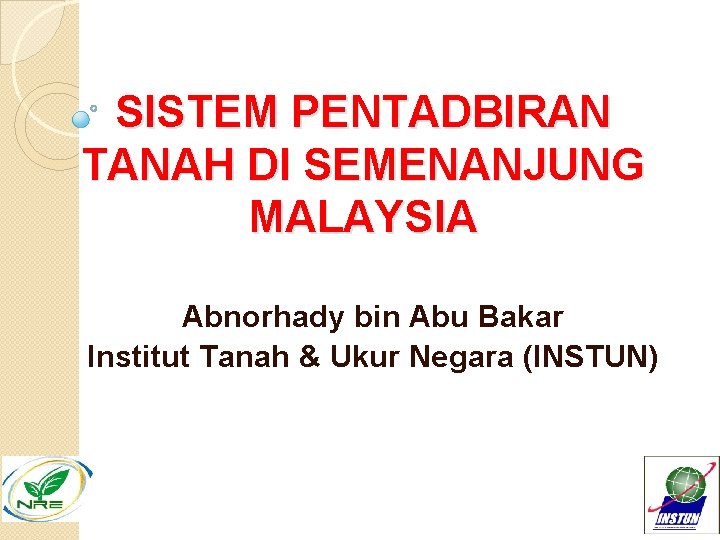 SISTEM PENTADBIRAN TANAH DI SEMENANJUNG MALAYSIA Abnorhady bin Abu Bakar Institut Tanah & Ukur