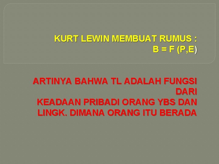 KURT LEWIN MEMBUAT RUMUS : B = F (P, E) ARTINYA BAHWA TL ADALAH