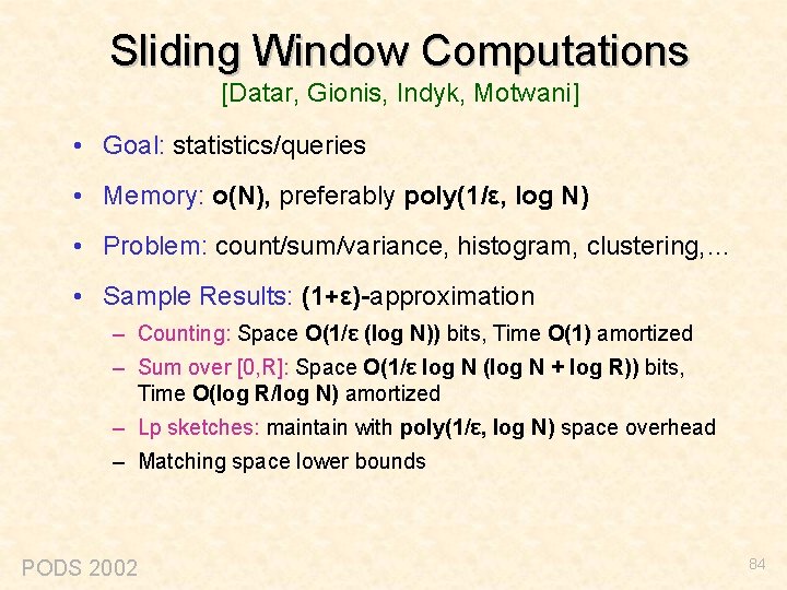 Sliding Window Computations [Datar, Gionis, Indyk, Motwani] • Goal: statistics/queries • Memory: o(N), preferably