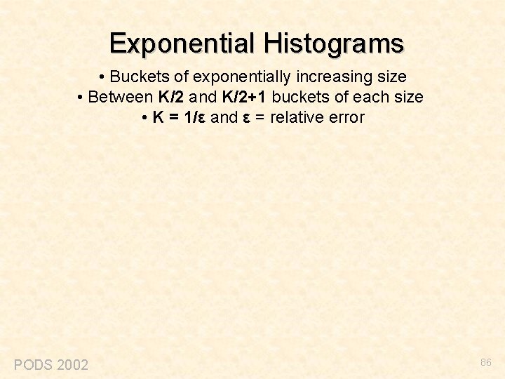 Exponential Histograms • Buckets of exponentially increasing size • Between K/2 and K/2+1 buckets