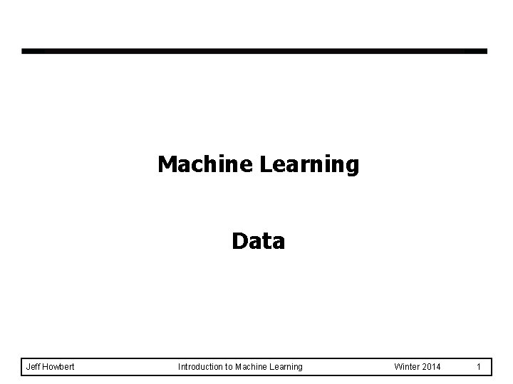 Machine Learning Data Jeff Howbert Introduction to Machine Learning Winter 2014 1 