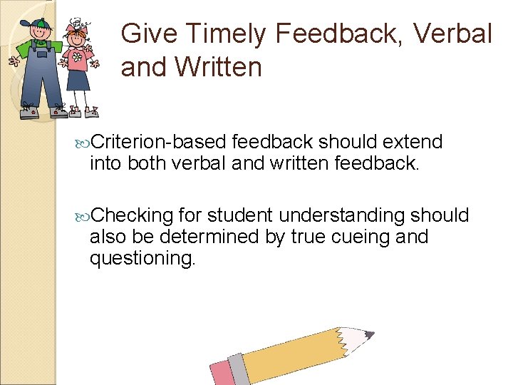 Give Timely Feedback, Verbal and Written Criterion-based feedback should extend into both verbal and