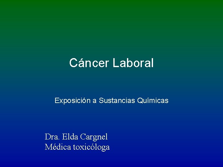 Cáncer Laboral Exposición a Sustancias Químicas Dra. Elda Cargnel Médica toxicóloga 