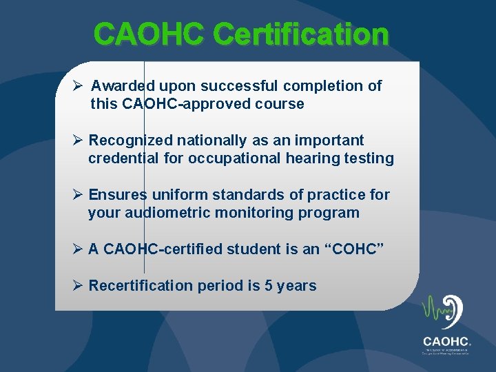 CAOHC Certification Ø Awarded upon successful completion of this CAOHC-approved course Ø Recognized nationally