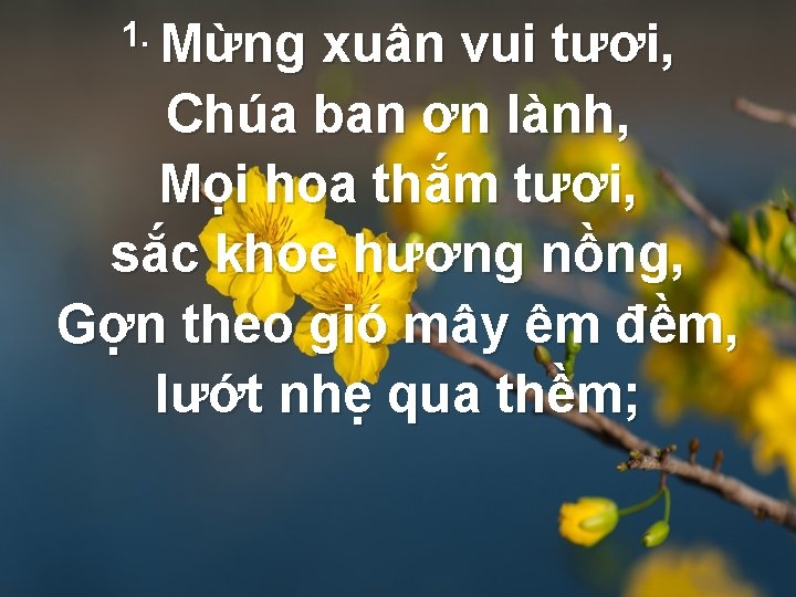 1. Mừng xuân vui tươi, Chúa ban ơn lành, Mọi hoa thắm tươi, sắc